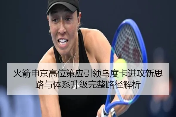 火箭申京高位策应引领乌度卡进攻新思路与体系升级完整路径解析