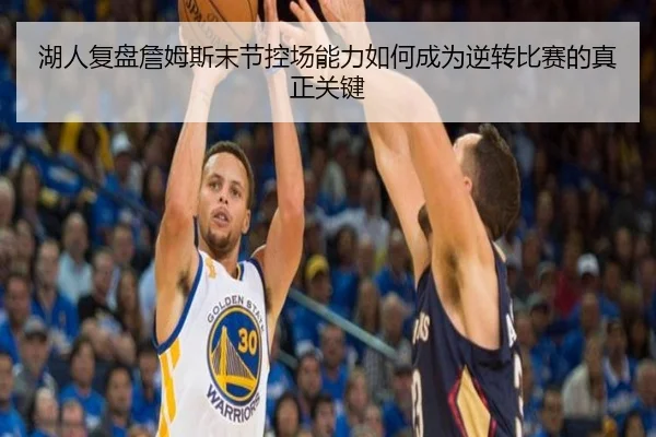 湖人复盘詹姆斯末节控场能力如何成为逆转比赛的真正关键