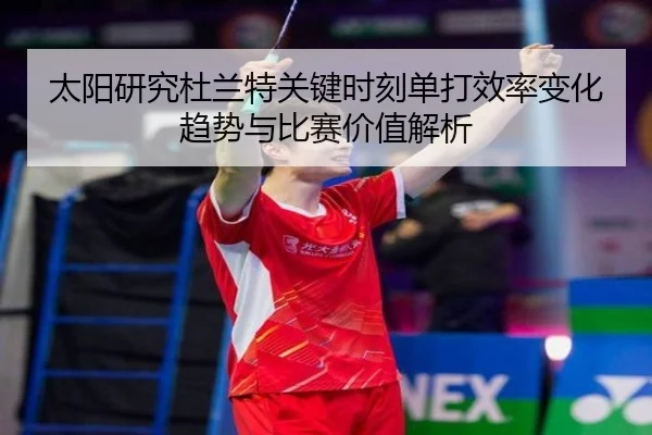 太阳研究杜兰特关键时刻单打效率变化趋势与比赛价值解析 - kaiyun